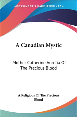 A Canadian Mystic: Mother Catherine Aurelia Of The Precious Blood: Her Work, Her Virtues