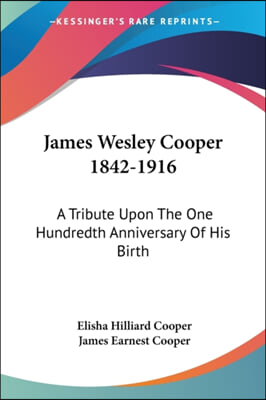 James Wesley Cooper 1842-1916: A Tribute Upon The One Hundredth Anniversary Of His Birth
