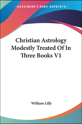 Christian Astrology Modestly Treated Of In Three Books V1