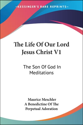 The Life Of Our Lord Jesus Christ V1: The Son Of God In Meditations