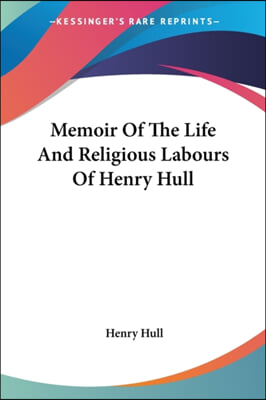 Memoir Of The Life And Religious Labours Of Henry Hull