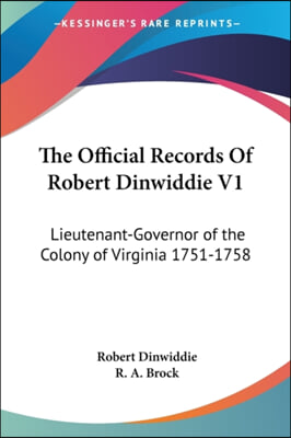 The Official Records Of Robert Dinwiddie V1: Lieutenant-Governor of the Colony of Virginia 1751-1758