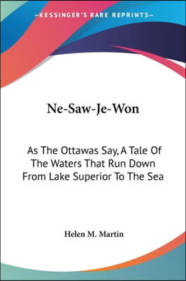 Ne-Saw-Je-Won: As the Ottawas Say, a Tale of the Waters That Run Down from Lake Superior to the Sea
