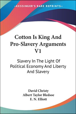 Cotton Is King And Pro-Slavery Arguments V1: Slavery In The Light Of Political Economy And Liberty And Slavery