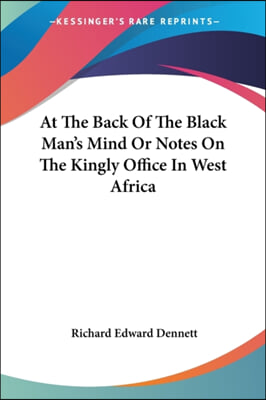 At The Back Of The Black Man&#39;s Mind Or Notes On The Kingly Office In West Africa