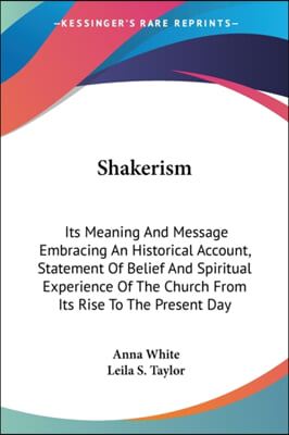 Shakerism: Its Meaning and Message Embracing an Historical Account, Statement of Belief and Spiritual Experience of the Church fr