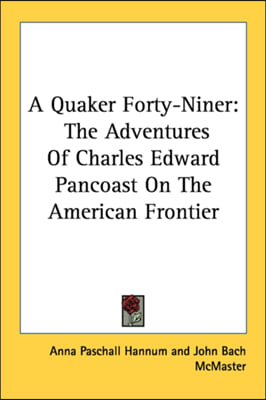 A Quaker Forty-Niner: The Adventures Of Charles Edward Pancoast On The American Frontier