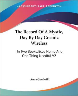 The Record Of A Mystic, Day By Day Cosmic Wireless: In Two Books, Ecco Homo And One Thing Needful V2