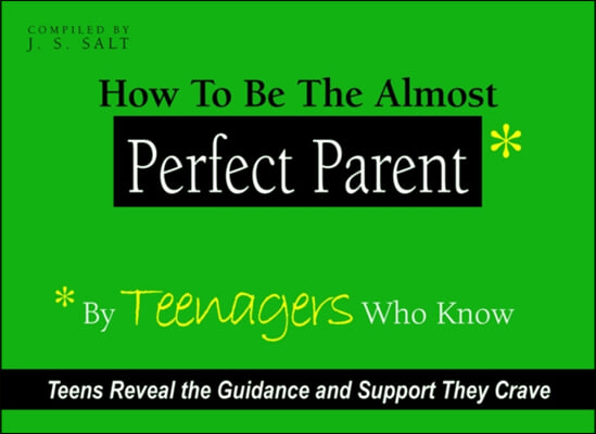 How to Be the Almost Perfect Parent: By Teenagers Who Know