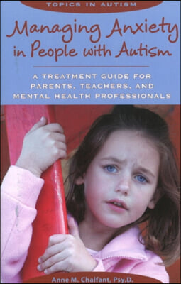 Managing Anxiety in People with Autism: A Treatment Guide for Parents, Teachers and Mental Health Professionals