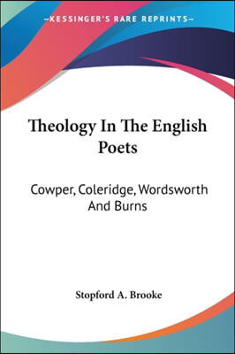 Theology In The English Poets: Cowper, Coleridge, Wordsworth And Burns