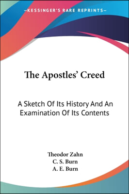 The Apostles&#39; Creed: A Sketch Of Its History And An Examination Of Its Contents