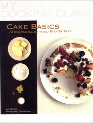 Cake Basics: 70 Recipes Illustrated Step by Step