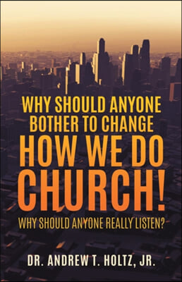 Why Should Anyone Bother to Change How We Do Church!