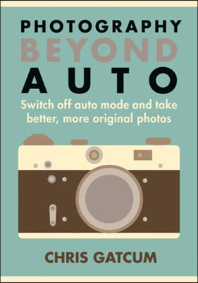 Beyond Auto: Switch Off the Auto Setting on Your Camera & Start Taking Better, More Original Photos