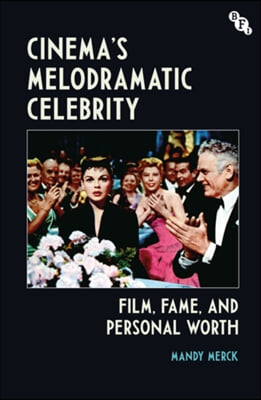 Cinema&#39;s Melodramatic Celebrity: Film, Fame, and Personal Worth