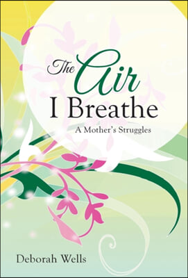 The Air I Breathe: A Mother&#39;s Struggles