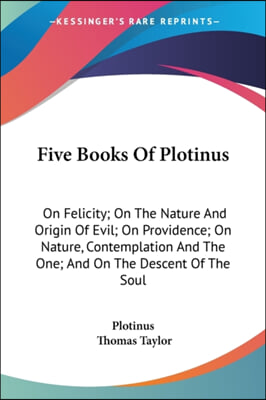Five Books of Plotinus: On Felicity; On the Nature and Origin of Evil; On Providence; On Nature, Contemplation and the One; And on the Descent