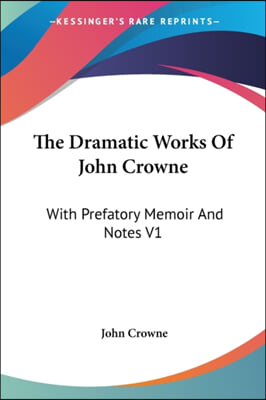 The Dramatic Works Of John Crowne: With Prefatory Memoir And Notes V1