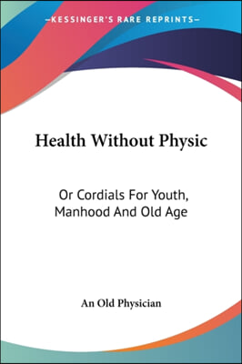 Health Without Physic: Or Cordials for Youth, Manhood and Old Age