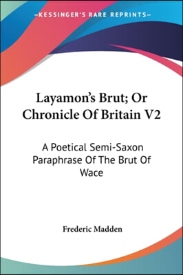 Layamon's Brut; Or Chronicle Of Britain V2: A Poetical Semi-Saxon Paraphrase Of The Brut Of Wace