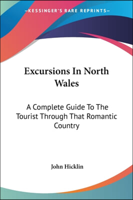 Excursions in North Wales: A Complete Guide to the Tourist Through That Romantic Country