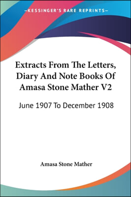 Extracts From The Letters, Diary And Note Books Of Amasa Stone Mather V2: June 1907 To December 1908