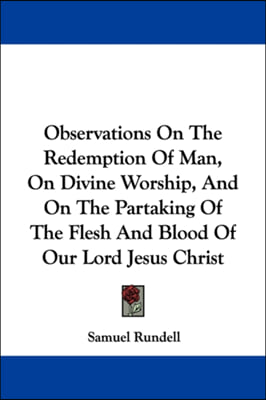 Observations On The Redemption Of Man, On Divine Worship, And On The Partaking Of The Flesh And Blood Of Our Lord Jesus Christ