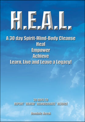H.E.A.L. a 30 Day Spirit-Mind-Body Cleanse: Heal Empower Achieve Learn, Live and Leave a Legacy! 30 Days to Repent * Renew * Reinvigorate * Rejoice