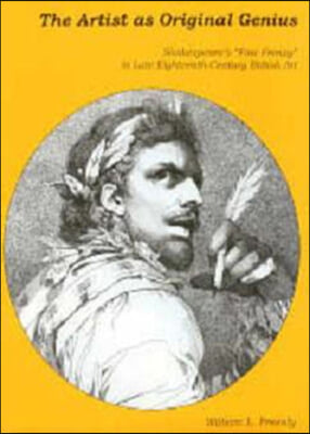 The Artist as Original Genius: Shakespeare&#39;s &#39;Fine Frenzy&#39; in Late Eighteenth-Century British Art