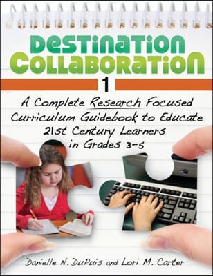 Destination Collaboration 1: A Complete Research Focused Curriculum Guidebook to Educate 21st Century Learners in Grades 3&#226; &quot;5