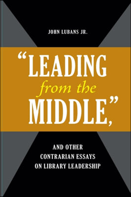 'Leading from the Middle, ' and Other Contrarian Essays on Library Leadership