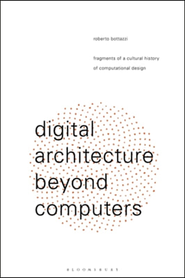 Digital Architecture Beyond Computers: Fragments of a Cultural History of Computational Design