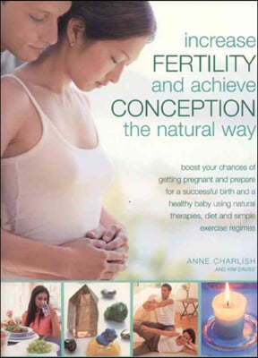 Increase Fertility and Achieve Conception the Natural Way: Boost Your Chances of Getting Pregnant and Prepare for a Successful Birth and a Healthy Bab