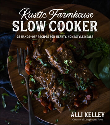 Rustic Farmhouse Slow Cooker: 75 Hands-Off Recipes for Hearty, Homestyle Meals