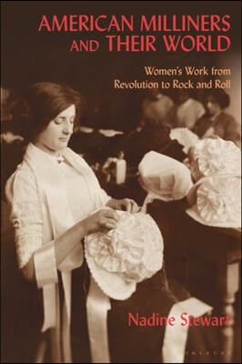 American Milliners and Their World: Women&#39;s Work from Revolution to Rock and Roll