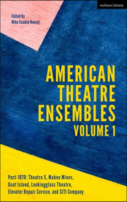 American Theatre Ensembles Volume 1: Post-1970: Theatre X, Mabou Mines, Goat Island, Lookingglass Theatre, Elevator Repair Service, and Siti Company