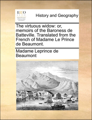 The virtuous widow: or, memoirs of the Baroness de Batteville. Translated from the French of Madame Le Prince de Beaumont.