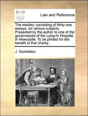 The Medley: Consisting of Thirty-One Essays, on Various Subjects. Presented by the Author to One of the Governesses of the Lying-I