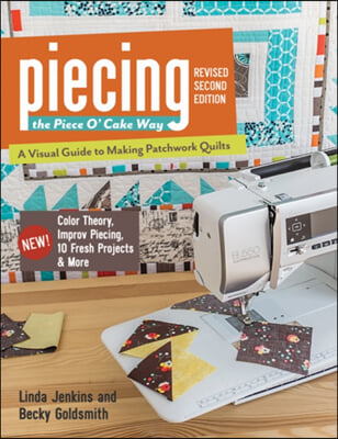 Piecing the Piece O&#39; Cake Way: - A Visual Guide to Making Patchwork Quilts - New! Color Theory, Improv Piecing, 10 Fresh Projects &amp; More