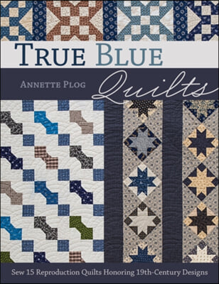 True Blue Quilts: Sew 15 Reproduction Quilts Honoring 19th-Century Designs