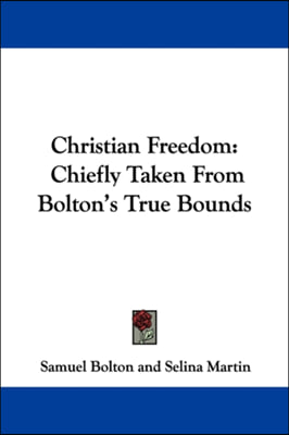 Christian Freedom: Chiefly Taken From Bolton&#39;s True Bounds