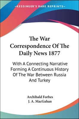 The War Correspondence Of The Daily News 1877: With A Connecting Narrative Forming A Continuous History Of The War Between Russia And Turkey