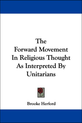 The Forward Movement In Religious Thought As Interpreted By Unitarians