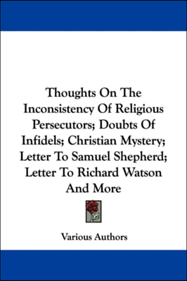 Thoughts On The Inconsistency Of Religious Persecutors; Doubts Of Infidels; Christian Mystery; Letter To Samuel Shepherd; Letter To Richard Watson And