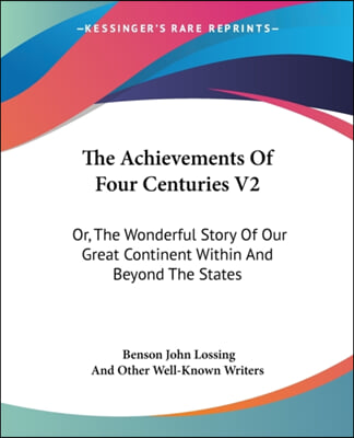 The Achievements Of Four Centuries V2: Or, The Wonderful Story Of Our Great Continent Within And Beyond The States