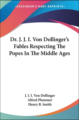 Dr. J. J. I. Von Dollinger&#39;s Fables Respecting the Popes in the Middle Ages