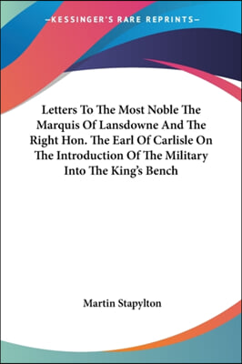 Letters To The Most Noble The Marquis Of Lansdowne And The Right Hon. The Earl Of Carlisle On The Introduction Of The Military Into The King's Bench