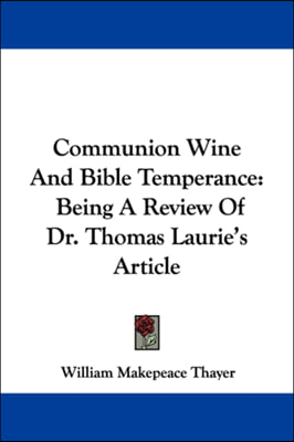 Communion Wine And Bible Temperance: Being A Review Of Dr. Thomas Laurie's Article