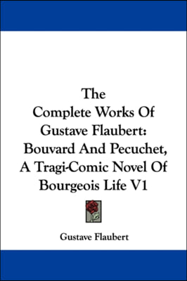 The Complete Works Of Gustave Flaubert: Bouvard And Pecuchet, A Tragi-Comic Novel Of Bourgeois Life V1